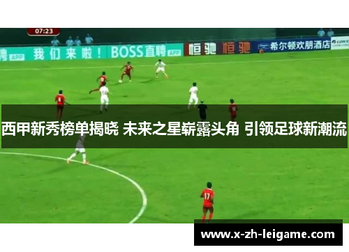 西甲新秀榜单揭晓 未来之星崭露头角 引领足球新潮流