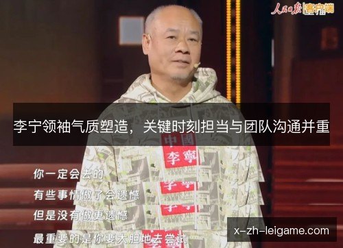 李宁领袖气质塑造，关键时刻担当与团队沟通并重
